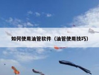 如何使用油管软件（油管使用技巧）