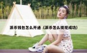 派币钱包怎么开通（派币怎么提现成功）