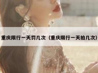 重庆限行一天罚几次（重庆限行一天拍几次）