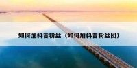 如何加抖音粉丝（如何加抖音粉丝团）