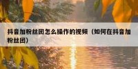 抖音加粉丝团怎么操作的视频（如何在抖音加粉丝团）