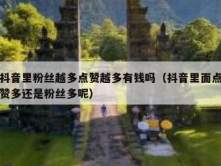 抖音里粉丝越多点赞越多有钱吗（抖音里面点赞多还是粉丝多呢）