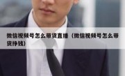 微信视频号怎么带货直播（微信视频号怎么带货挣钱）