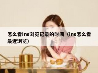 怎么看ins浏览记录的时间（ins怎么看最近浏览）