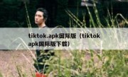 tiktok.apk国际版（tiktokapk国际版下载）