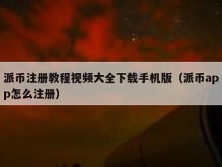 派币注册教程视频大全下载手机版（派币app怎么注册）