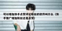 可以增加快手点赞评论粉丝的软件叫什么（快手推广增加粉丝还是点赞）