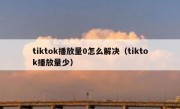 tiktok播放量0怎么解决（tiktok播放量少）