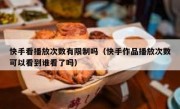 快手看播放次数有限制吗（快手作品播放次数可以看到谁看了吗）