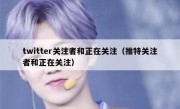 twitter关注者和正在关注（推特关注者和正在关注）