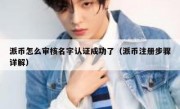 派币怎么审核名字认证成功了（派币注册步骤详解）