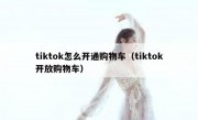 tiktok怎么开通购物车（tiktok开放购物车）