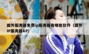 国外服务器免费ip服务器有哪些软件（国外IP服务器AP）
