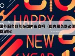国外服务器能在国内备案吗（国内服务器必须备案吗）