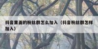 抖音里面的粉丝群怎么加入（抖音粉丝群怎样加入）