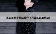 怎么加抖音粉丝操作（抖音这么加粉丝）