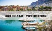 抖音粉丝团怎么开（主播如何创建粉丝团）