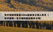 快手视频观看量100w能换多少钱人民币（快手视频一百万播放量能赚多少钱）
