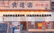 抖加的粉丝是真的吗（抖加买的粉丝是真的吗）