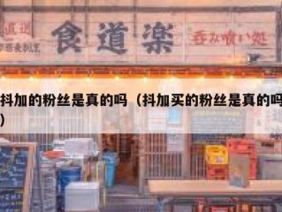 抖加的粉丝是真的吗（抖加买的粉丝是真的吗）