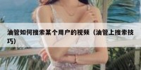 油管如何搜索某个用户的视频（油管上搜索技巧）