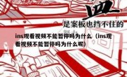 ins观看视频不能暂停吗为什么（ins观看视频不能暂停吗为什么呢）