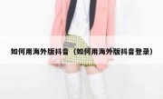 如何用海外版抖音（如何用海外版抖音登录）