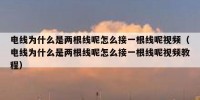 电线为什么是两根线呢怎么接一根线呢视频（电线为什么是两根线呢怎么接一根线呢视频教程）