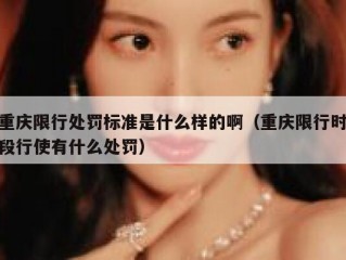 重庆限行处罚标准是什么样的啊（重庆限行时段行使有什么处罚）