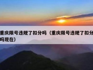 重庆限号违规了扣分吗（重庆限号违规了扣分吗现在）