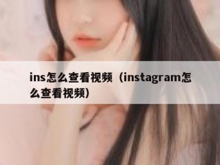 ins怎么查看视频（instagram怎么查看视频）