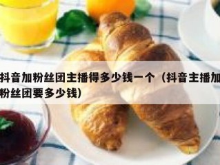 抖音加粉丝团主播得多少钱一个（抖音主播加粉丝团要多少钱）