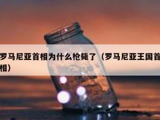 罗马尼亚首相为什么枪毙了（罗马尼亚王国首相）