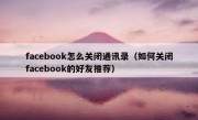 facebook怎么关闭通讯录（如何关闭facebook的好友推荐）
