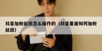 抖音加粉丝团怎么操作的（抖音里面如何加粉丝团）