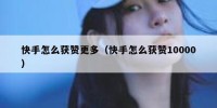 快手怎么获赞更多（快手怎么获赞10000）