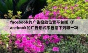 facebook的广告投放位置不包括（facebook的广告形式不包括下列哪一项）