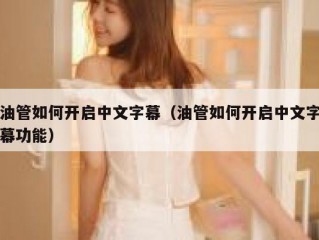 油管如何开启中文字幕（油管如何开启中文字幕功能）