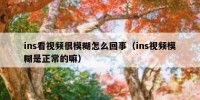 ins看视频很模糊怎么回事（ins视频模糊是正常的嘛）