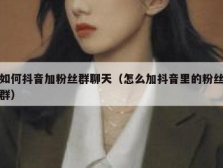 如何抖音加粉丝群聊天（怎么加抖音里的粉丝群）