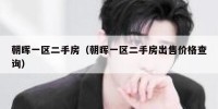 朝晖一区二手房（朝晖一区二手房出售价格查询）