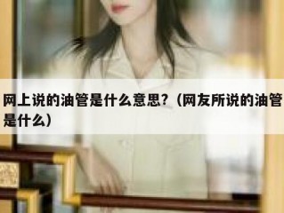 网上说的油管是什么意思?（网友所说的油管是什么）