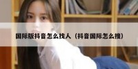 国际版抖音怎么找人（抖音国际怎么搜）