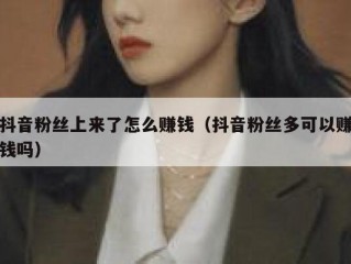 抖音粉丝上来了怎么赚钱（抖音粉丝多可以赚钱吗）