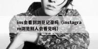 ins会看到浏览记录吗（instagram浏览别人会看见吗）