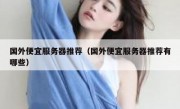 国外便宜服务器推荐（国外便宜服务器推荐有哪些）