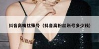 抖音高粉丝账号（抖音高粉丝账号多少钱）