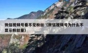 微信视频号看不见粉丝（微信视频号为什么不显示粉丝量）