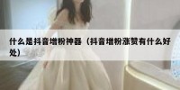 什么是抖音增粉神器（抖音增粉涨赞有什么好处）