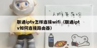 联通iptv怎样连接wifi（联通iptv如何连接路由器）